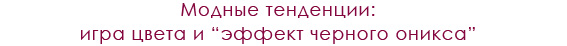 Модные тенденции: игра цвета и эффект черного оникса